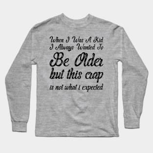 When I Was A Kid I Always Wanted To Be Older but this crap is not what i expected birthday women Long Sleeve T-Shirt